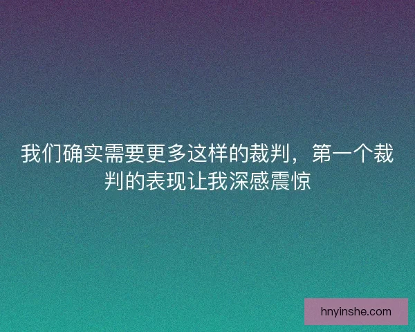 我们确实需要更多这样的裁判,第一个裁判的表现让我深感震惊 我们确实需要更多这样的裁判,第一个裁判的表现让我深感震惊
