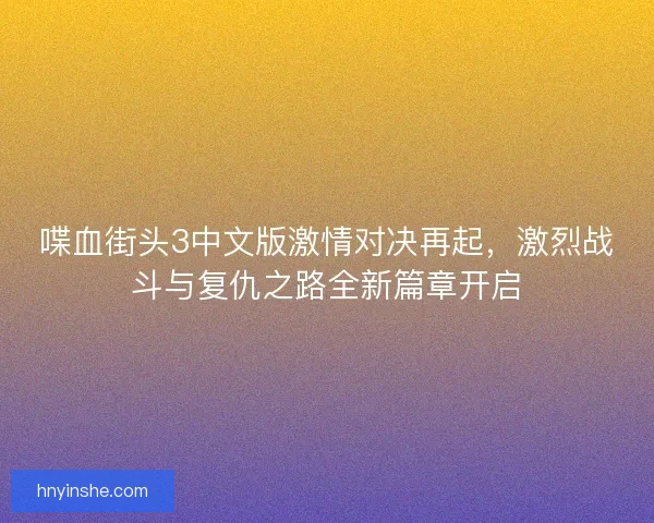 喋血街头3中文版激情对决再起，激烈战斗与复仇之路全新篇章开启