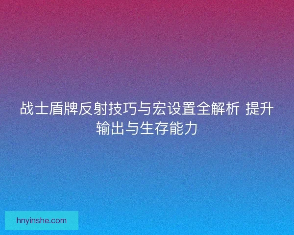战士盾牌反射技巧与宏设置全解析 提升输出与生存能力