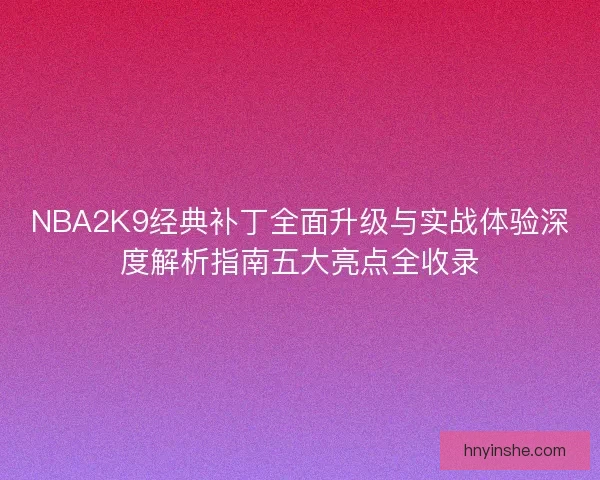 NBA2K9经典补丁全面升级与实战体验深度解析指南五大亮点全收录