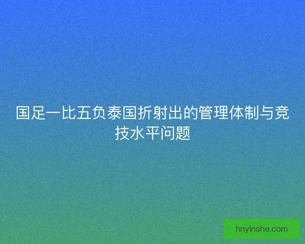 国足一比五负泰国折射出的管理体制与竞技水平问题